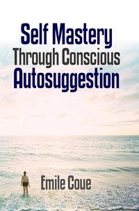 Self Mastery Through Conscious Autosuggestion - Emile Coue - ebook