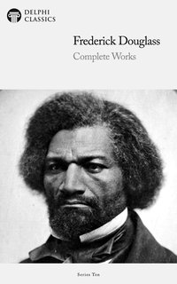 Delphi Complete Works of Frederick Douglass (Illustrated) - Frederick Douglass - ebook