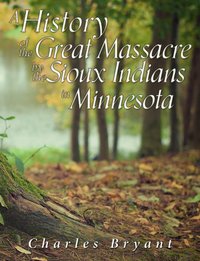 A History of the Great Massacre by the Sioux Indians in Minnesota - Charles Bryant - ebook