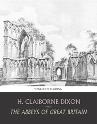 The Abbeys of Great Britain - H. Claiborne Dixon - ebook