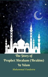 The Story of Prophet Abraham (Ibrahim) In Islam - Muhammad Vandestra - ebook