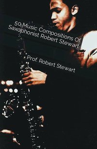 50 Music Compositions Of Saxophonist Robert Stewart - Prof. Robert Stewart - ebook