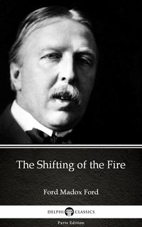 The Shifting of the Fire by Ford Madox Ford - Delphi Classics (Illustrated) - Ford Madox Ford - ebook
