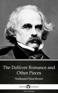The Dolliver Romance and Other Pieces by Nathaniel Hawthorne - Delphi Classics (Illustrated) - Nathaniel Hawthorne - ebook