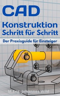 CAD-Konstruktion Schritt für Schritt - M.Eng. Johannes Wild - ebook