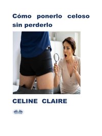 Cómo Ponerlo Celoso Sin Perderlo - Celine Claire - ebook