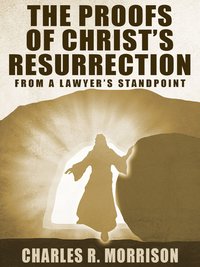The Proofs of Christ's Resurrection; from a Lawyer's Standpoint - Charles R. Morrison - ebook