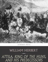Attila, King of the Huns, and His Predecessors - William Herbert - ebook