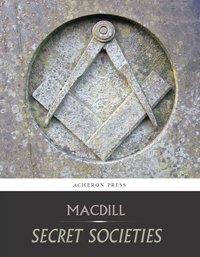 Secret Societies, A Discussion of Their Character and Claims - Reverend David MacDill - ebook