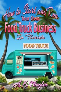 How to Start and Run Your Own Food Truck Business in Florida - A.K. Wingler - ebook