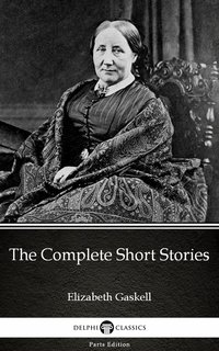 The Complete Short Stories by Elizabeth Gaskell - Delphi Classics (Illustrated) - Elizabeth Gaskell - ebook