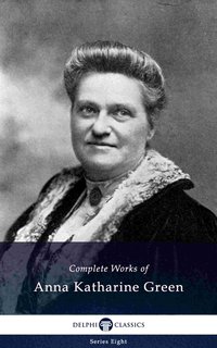 Delphi Complete Works of Anna Katharine Green (Illustrated) - Anna Katharine Green - ebook