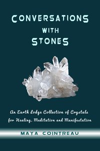 Conversations with Stones - An Earth Lodge Collection of Crystals for Healing, Meditation and Manifestation - Maya Cointreau - ebook