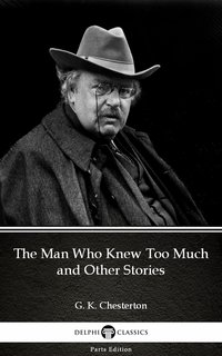 The Man Who Knew Too Much and Other Stories by G. K. Chesterton (Illustrated) - G. K. Chesterton - ebook