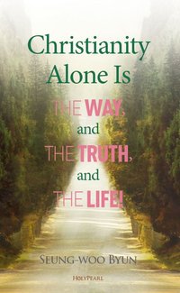 Christianity Alone Is the Way, and the Truth, and the Life! - Seung-woo Byun - ebook