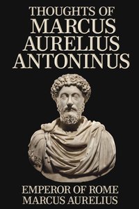 Thoughts of Marcus Aurelius Antoninus - Emperor of Rome Marcus Aurelius - ebook