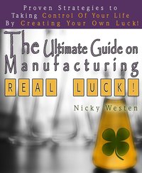 The Ultimate Guide On Manufacturing Real Luck : Proven Strategies To Taking Control Of Your Life By Creating Your Own Luck! - Nicky Westen - ebook