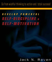 Develop Powerful Self-Discipline and Self-Motivation - Go From Wishful Thinking to Action and Total Success! - Jack N. Raven - ebook