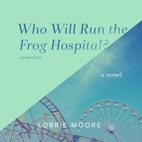 Who Will Run the Frog Hospital? - Lorrie Moore - audiobook