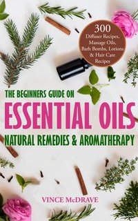 The Beginners Guide on Essential Oils, Natural Remedies and Aromatherapy - Vince McDrave - ebook
