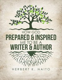 How God Prepared and Inspired Me to Be a Writer and Author - Herbert K. Naito - ebook
