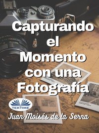 Capturando El Momento Con Una Fotografia - Juan Moisés De La Serna - ebook
