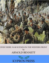 Over There: War Scenes on the Western Front - Arnold Bennett - ebook