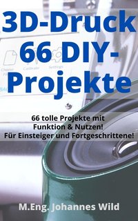 3D-Druck | 66 DIY-Projekte - M.Eng. Johannes Wild - ebook