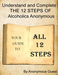 Understand and Complete The 12 Steps of Alcoholics Anonymous - Anonymous Guest - ebook