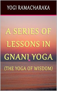 A Series of Lessons In Gnani Yoga: The Yoga of Wisdom - Yogi Ramacharaka - ebook