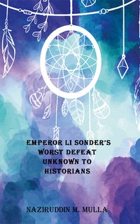 Emperor Li Sonder’s Worst Defeat Unknown to Historians - Naziruddin M. Mulla - ebook