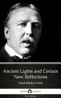Ancient Lights and Certain New Reflections by Ford Madox Ford - Delphi Classics (Illustrated) - Ford Madox Ford - ebook