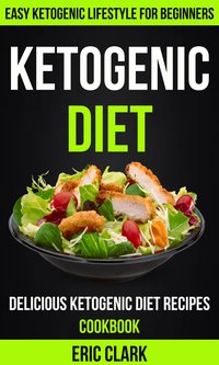 Ketogenic Diet: Delicious Ketogenic Diet Recipes Cookbook: Easy Ketogenic Lifestyle For Beginners - Eric Clark - ebook