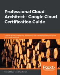 Professional Cloud Architect –  Google Cloud Certification Guide - Konrad Cłapa - ebook