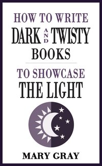 How to Write Dark and Twisty Books to Showcase the Light - Mary Gray - ebook