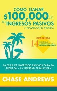 Cómo ganar $ 100,000 por año en ingresos pasivos y viajar por el mundo (Spanish Version)(Versión en español) - Chase Andrews - ebook