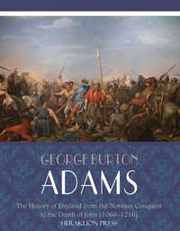 The History of England from the Norman Conquest to the Death of John (1066-1216) - George Burton Adams - ebook