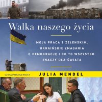 Walka naszego życia. Moja praca z Zełenskim, ukraińskie zmagania o demokrację i co to wszystko znaczy dla świata - Julia Mendel - audiobook