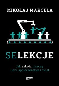 Selekcje. Jak szkoła niszczy ludzi, społeczeństwa i świat - Mikołaj Marcela - ebook