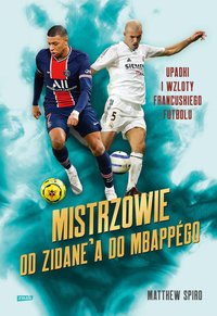 Mistrzowie. Od Zidane’a do Mbappégo. Upadki i wzloty francuskiego futbolu - Matthew Spiro - ebook