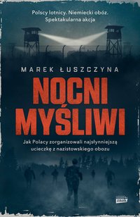 Nocni myśliwi. Jak Polacy zorganizowali najsłynniejszą ucieczkę z nazistowskiego obozu - Marek Łuszczyna - ebook