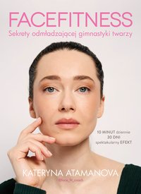 Facefitness. Sekrety odmładzającej gimnastyki twarzy - Kateryna Atamanova - ebook