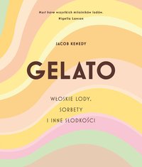 GELATO. Włoskie lody, sorbety i inne słodkości - Jacob Kenedy - ebook