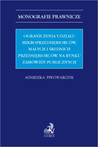Ograniczenia udziału mikroprzedsiębiorców małych i średnich przedsiębiorców na rynku zamówień publicznych - Agnieszka Piwowarczyk - ebook