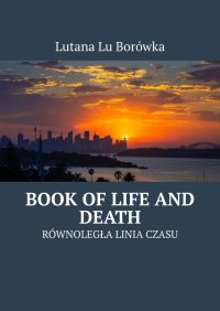 Równoległa Linia Czasu. Book of Life and Death - Lutana Borówka - ebook