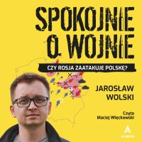 Spokojnie o wojnie. Czy Rosja zaatakuje Polskę? - Jarosław Wolski - audiobook