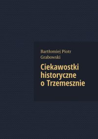 Ciekawostki historyczne o Trzemesznie - Bartłomiej Grabowski - ebook