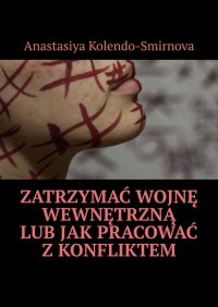 Zatrzymać wojnę wewnętrzną lub jak pracować z konfliktem - Anastasiya Kolendo-Smirnova - ebook