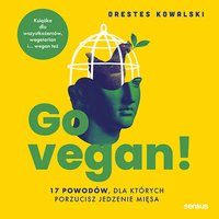 Go vegan! 17 powodów, dla których porzucisz jedzenie mięsa. Książka dla wszystkożerców, wegetarian i... wegan też - Orestes Kowalski - audiobook