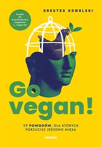 Go vegan! 17 powodów, dla których porzucisz jedzenie mięsa. Książka dla wszystkożerców, wegetarian i... wegan też - Orestes Kowalski - ebook